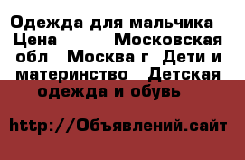 Одежда для мальчика › Цена ­ 200 - Московская обл., Москва г. Дети и материнство » Детская одежда и обувь   